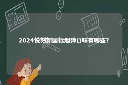 2024悦刻新国标烟弹口味有哪些	？ 